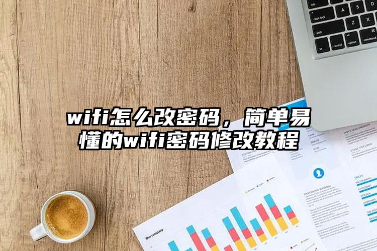 wifi怎么改密码，简单易懂的wifi密码修改教程