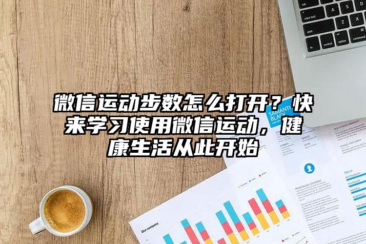 微信运动步数怎么打开？快来学习使用微信运动，健康生活从此开始