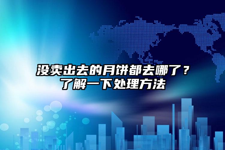 没卖出去的月饼都去哪了？了解一下处理方法