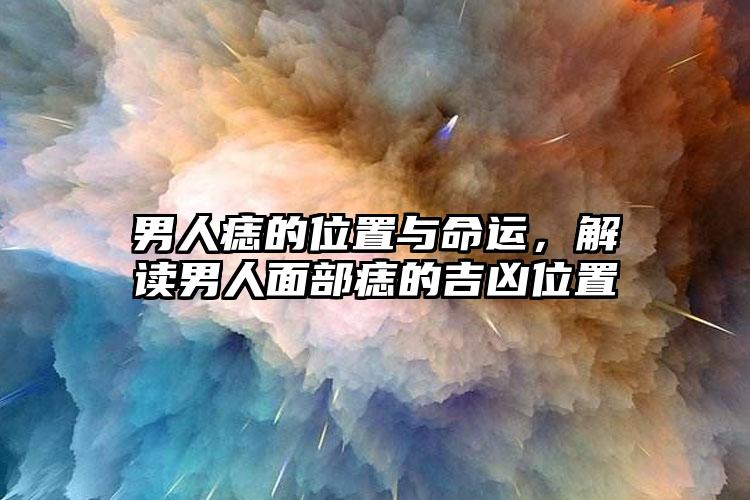 男人痣的位置与命运，解读男人面部痣的吉凶位置