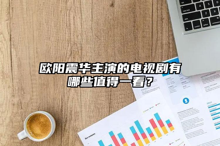 欧阳震华主演的电视剧有哪些值得一看？