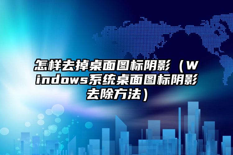 怎样去掉桌面图标阴影（Windows系统桌面图标阴影去除方法）