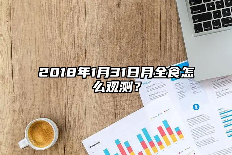 2018年1月31日月全食怎么观测？