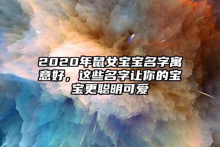 2020年鼠女宝宝名字寓意好，这些名字让你的宝宝更聪明可爱