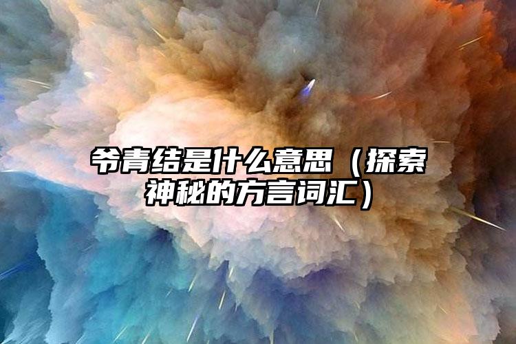 爷青结是什么意思（探索神秘的方言词汇）