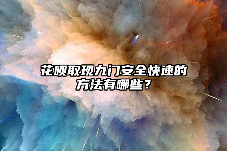 花呗取现九门安全快速的方法有哪些？