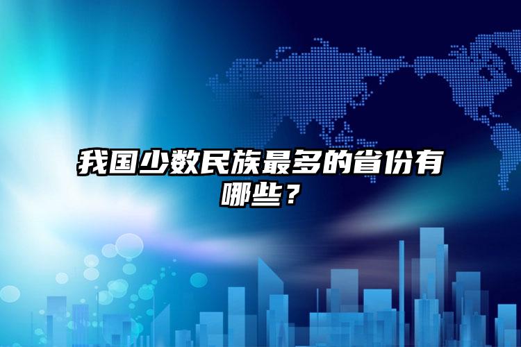 我国少数民族最多的省份有哪些？