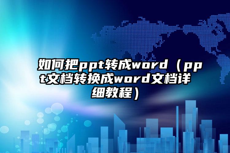 如何把ppt转成word（ppt文档转换成word文档详细教程）