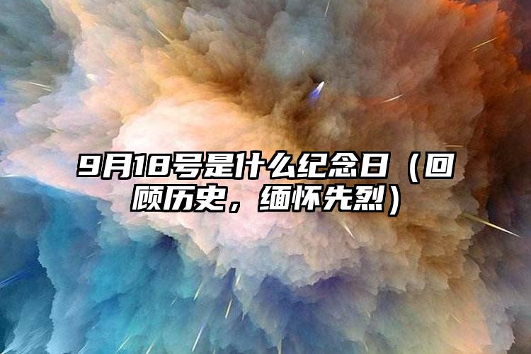 9月18号是什么纪念日（回顾历史，缅怀先烈）