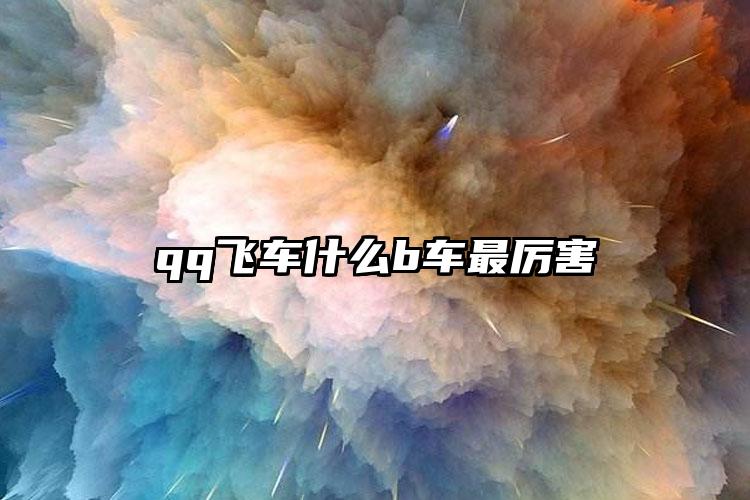 qq飞车什么b车最厉害