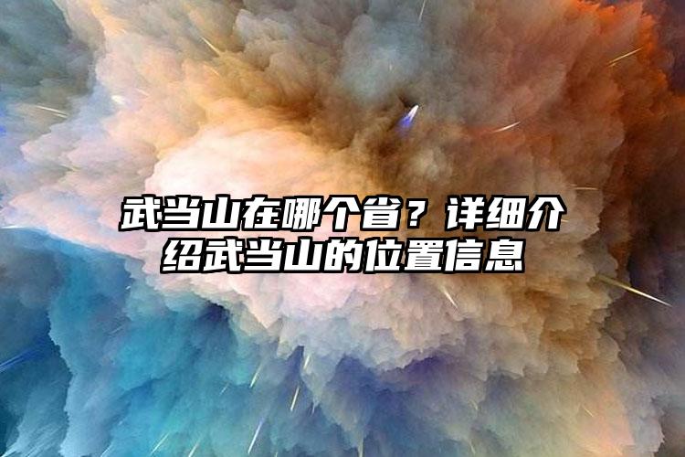 武当山在哪个省？详细介绍武当山的位置信息