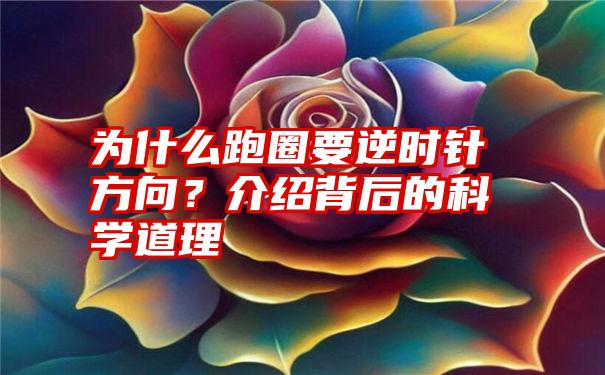 为什么跑圈要逆时针方向？介绍背后的科学道理