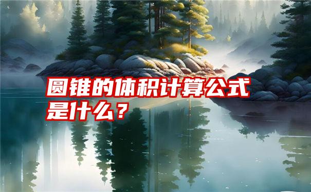 圆锥的体积计算公式是什么？