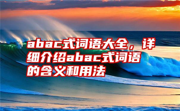 abac式词语大全，详细介绍abac式词语的含义和用法