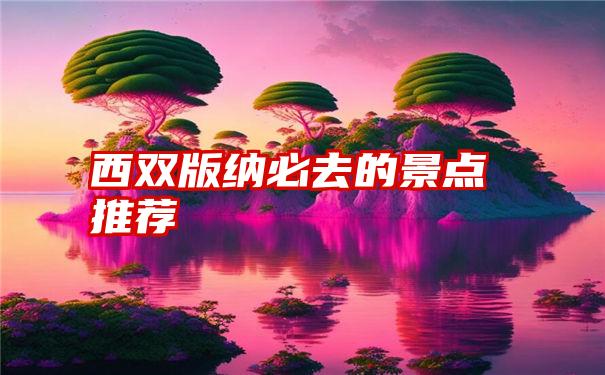 西双版纳必去的景点推荐