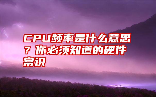 CPU频率是什么意思？你必须知道的硬件常识