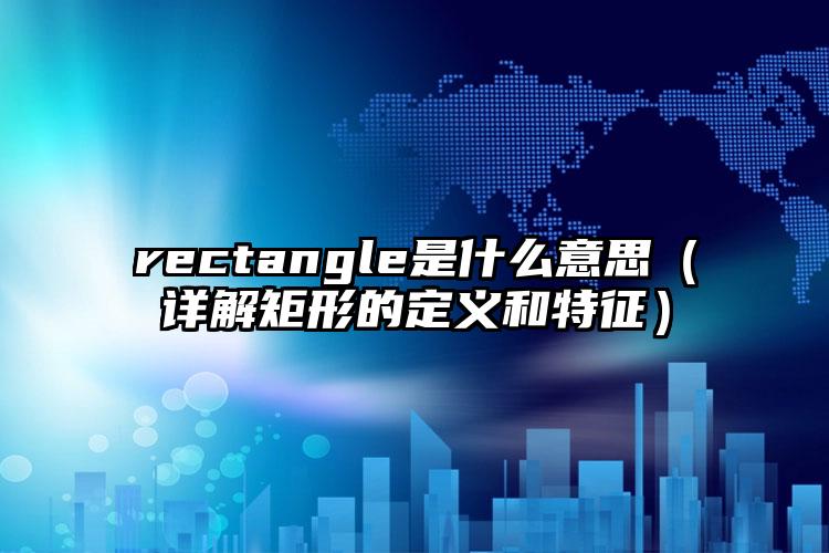 rectangle是什么意思（详解矩形的定义和特征）