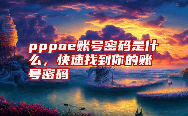 pppoe账号密码是什么，快速找到你的账号密码