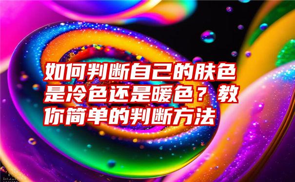 如何判断自己的肤色是冷色还是暖色？教你简单的判断方法