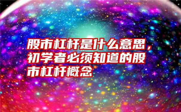 股市杠杆是什么意思，初学者必须知道的股市杠杆概念