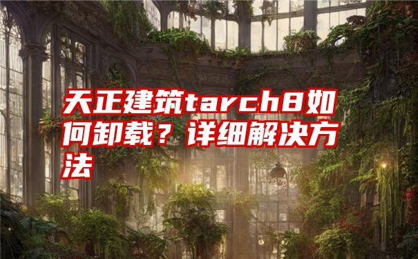 天正建筑tarch8如何卸载？详细解决方法