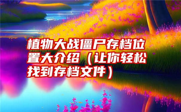 植物大战僵尸存档位置大介绍（让你轻松找到存档文件）