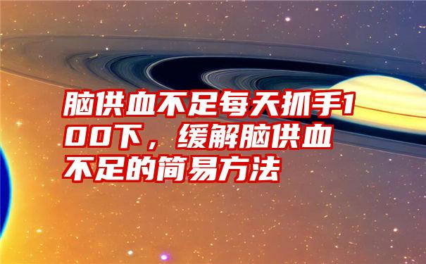 脑供血不足每天抓手100下，缓解脑供血不足的简易方法