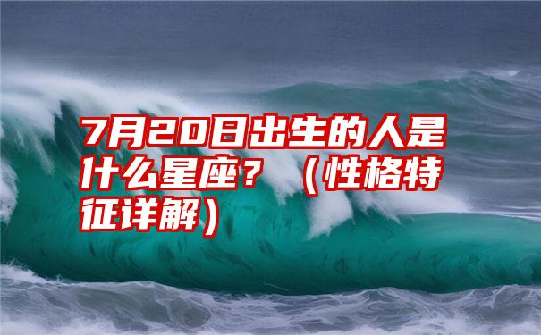 7月20日出生的人是什么星座？（性格特征详解）