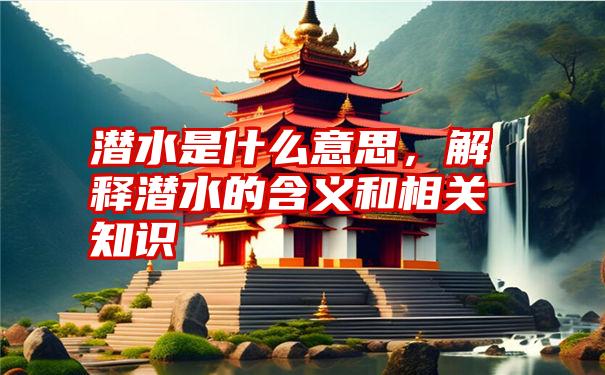 潜水是什么意思，解释潜水的含义和相关知识