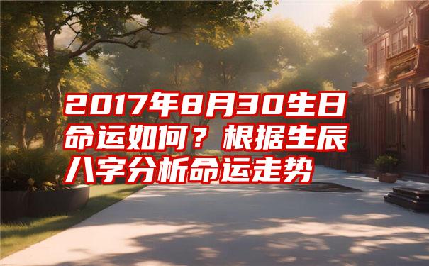 2017年8月30生日命运如何？根据生辰八字分析命运走势