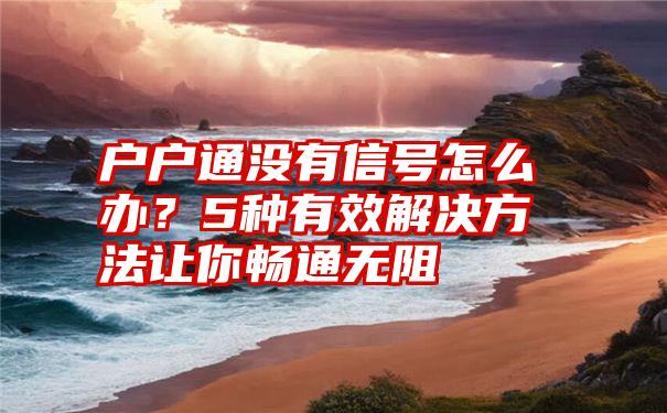 户户通没有信号怎么办？5种有效解决方法让你畅通无阻