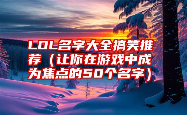 LOL名字大全搞笑推荐（让你在游戏中成为焦点的50个名字）