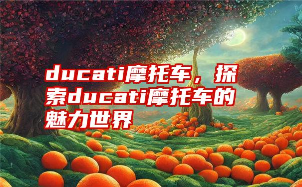 ducati摩托车，探索ducati摩托车的魅力世界