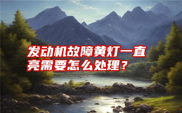 发动机故障黄灯一直亮需要怎么处理？