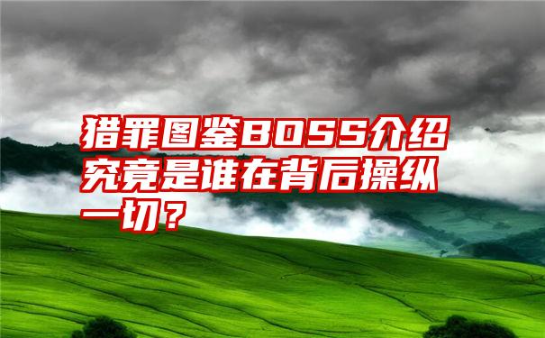 猎罪图鉴BOSS介绍究竟是谁在背后操纵一切？