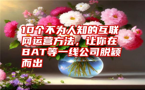 10个不为人知的互联网运营方法，让你在BAT等一线公司脱颖而出