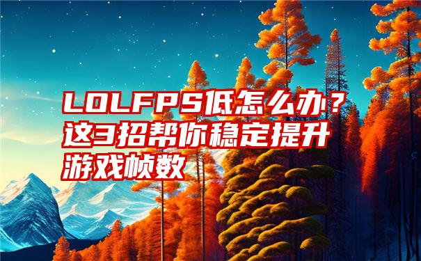 LOLFPS低怎么办？这3招帮你稳定提升游戏帧数