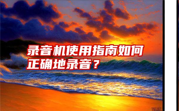 录音机使用指南如何正确地录音？