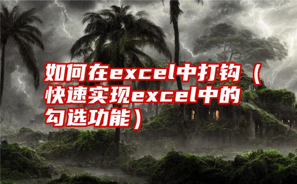 如何在excel中打钩（快速实现excel中的勾选功能）