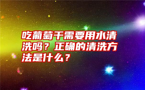 吃葡萄干需要用水清洗吗？正确的清洗方法是什么？