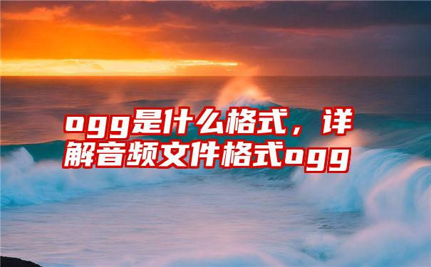 ogg是什么格式，详解音频文件格式ogg