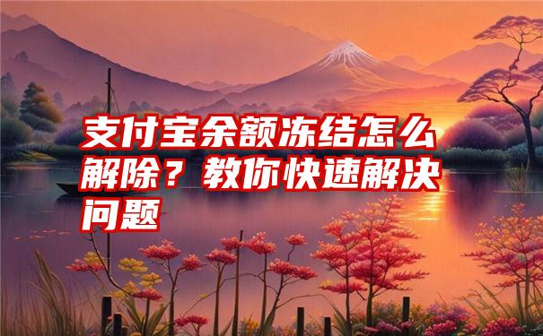 支付宝余额冻结怎么解除？教你快速解决问题