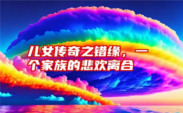 儿女传奇之错缘，一个家族的悲欢离合