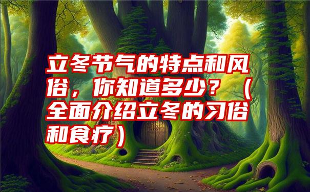 立冬节气的特点和风俗，你知道多少？（全面介绍立冬的习俗和食疗）