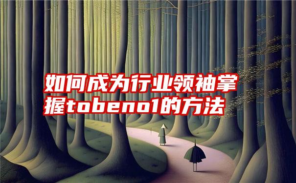 如何成为行业领袖掌握tobeno1的方法