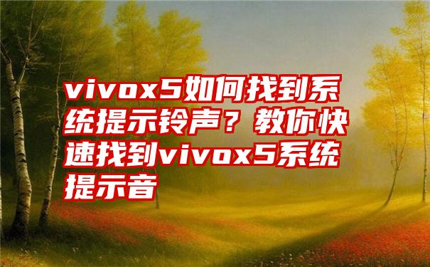 vivox5如何找到系统提示铃声？教你快速找到vivox5系统提示音