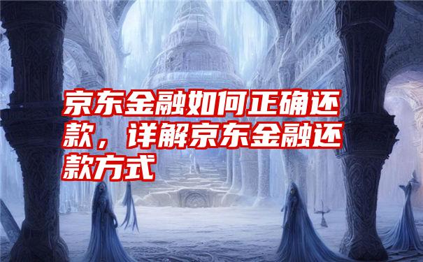 京东金融如何正确还款，详解京东金融还款方式