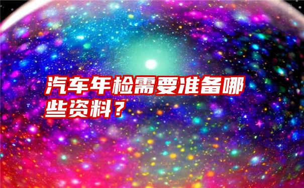 汽车年检需要准备哪些资料？