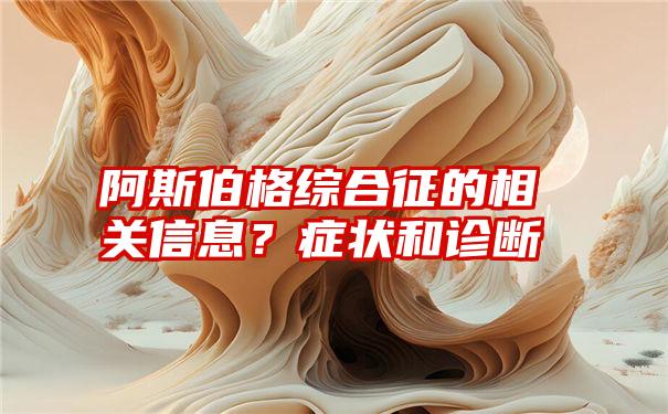 阿斯伯格综合征的相关信息？症状和诊断