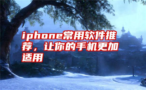 iphone常用软件推荐，让你的手机更加适用